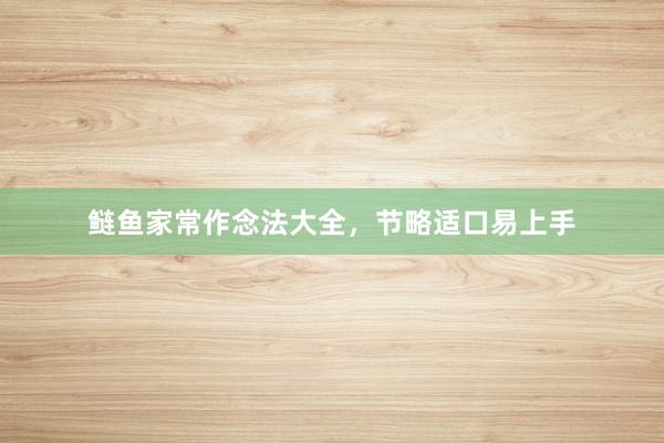 鲢鱼家常作念法大全，节略适口易上手